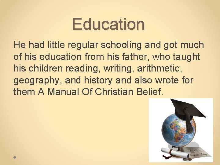 Education He had little regular schooling and got much of his education from his