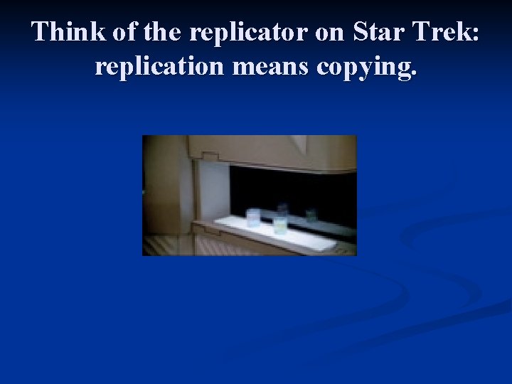 Think of the replicator on Star Trek: replication means copying. 