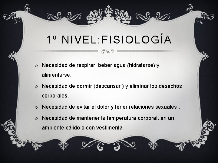 1º NIVEL: FISIOLOGÍA o Necesidad de respirar, beber agua (hidratarse) y alimentarse. o Necesidad