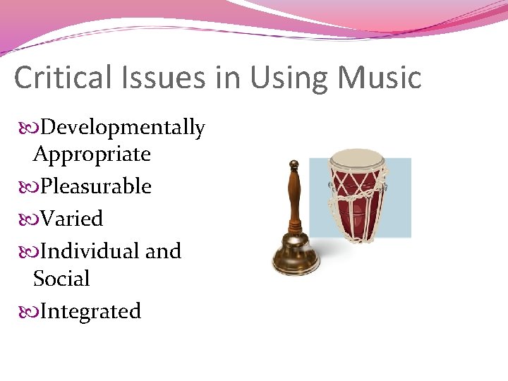 Critical Issues in Using Music Developmentally Appropriate Pleasurable Varied Individual and Social Integrated 