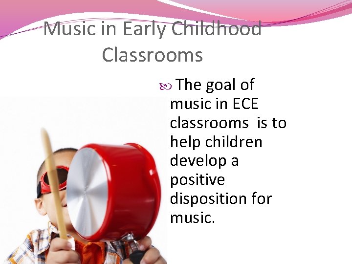 Music in Early Childhood Classrooms The goal of music in ECE classrooms is to