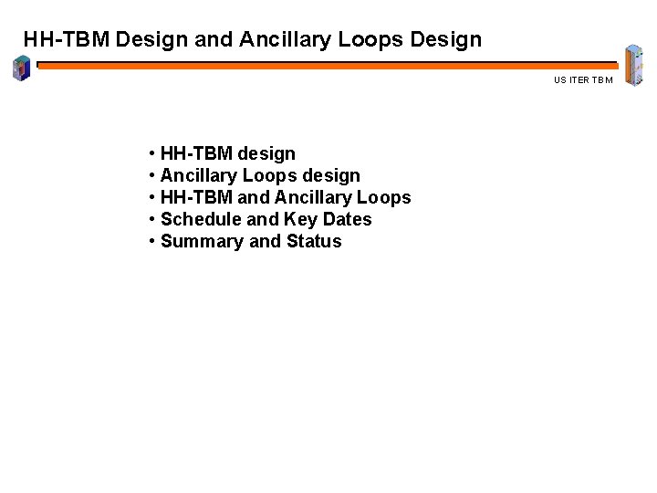 HH-TBM Design and Ancillary Loops Design US ITER TBM • HH-TBM design • Ancillary