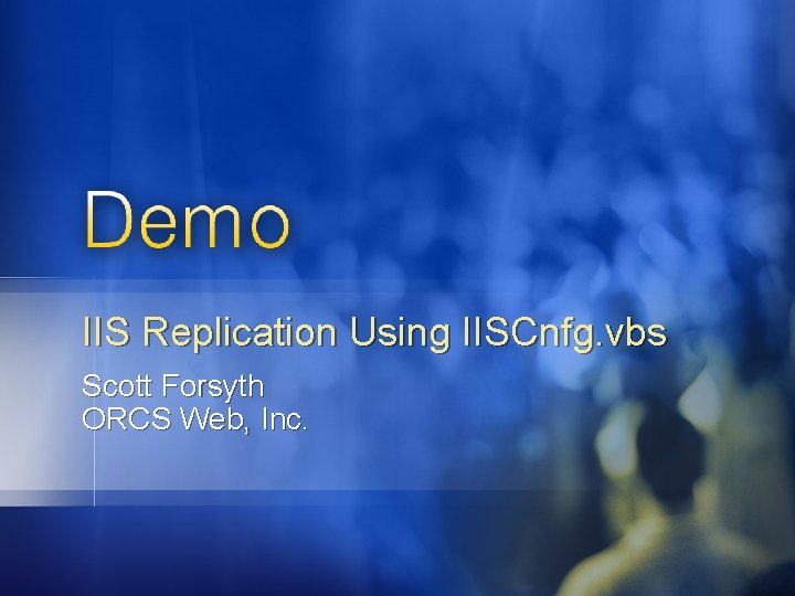 IIS Replication Using IISCnfg. vbs Scott Forsyth ORCS Web, Inc. 
