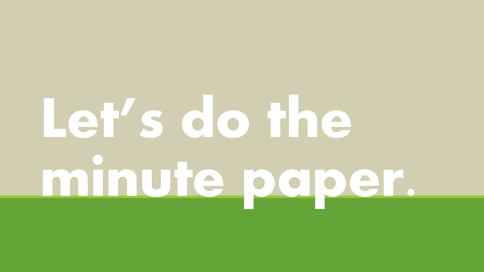 Let’s do the minute paper. 