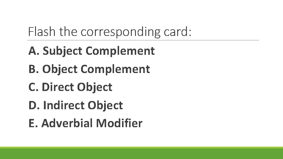 Flash the corresponding card: A. Subject Complement B. Object Complement C. Direct Object D.
