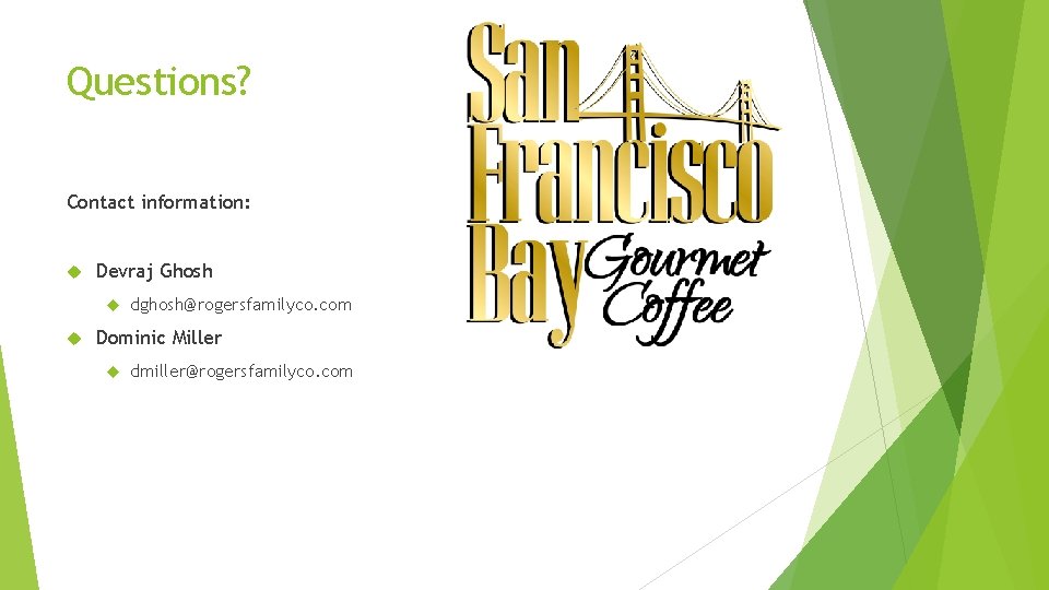 Questions? Contact information: Devraj Ghosh dghosh@rogersfamilyco. com Dominic Miller dmiller@rogersfamilyco. com 