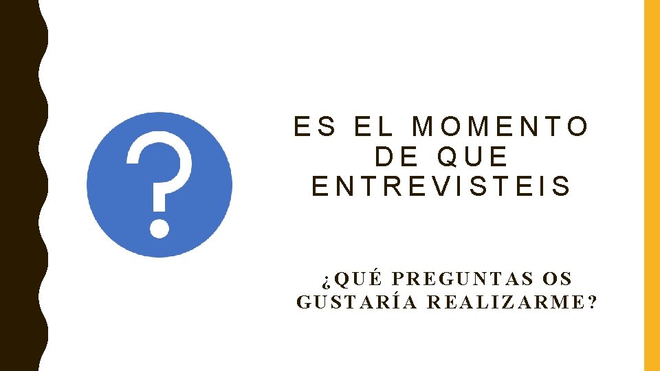 ES EL MOMENTO DE QUE ENTREVISTEIS ¿QUÉ PREGUNTAS OS GUSTARÍA REALIZARME? 