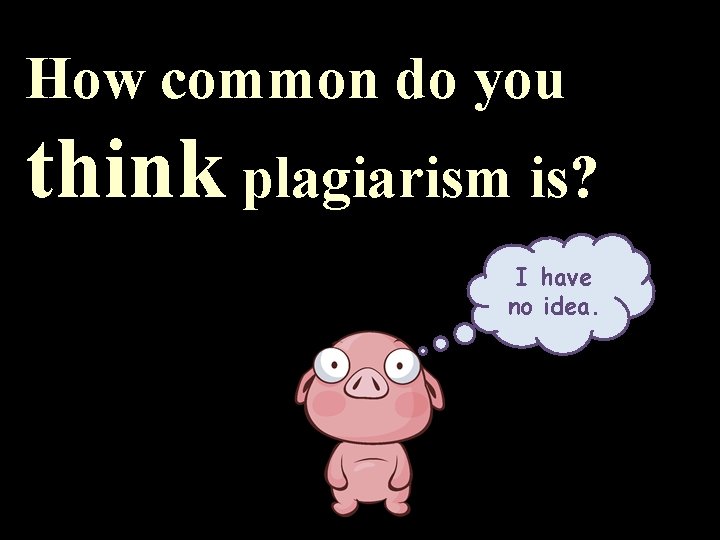 How common do you think plagiarism is? I have no idea. 
