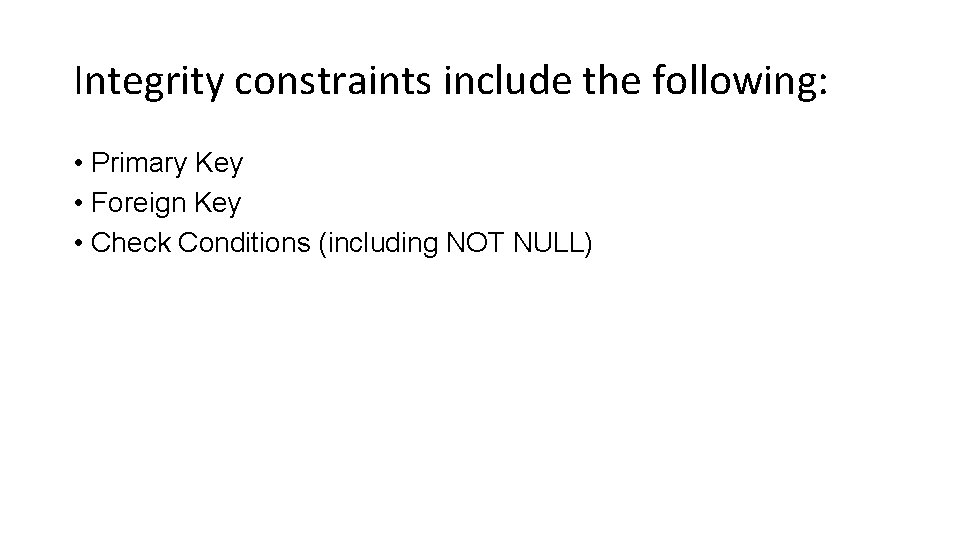 Integrity constraints include the following: • Primary Key • Foreign Key • Check Conditions