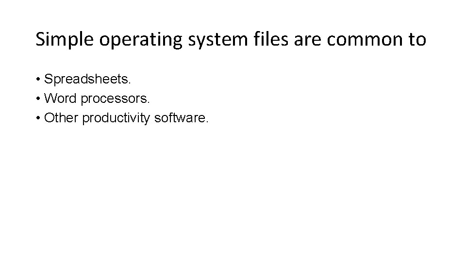 Simple operating system files are common to • Spreadsheets. • Word processors. • Other