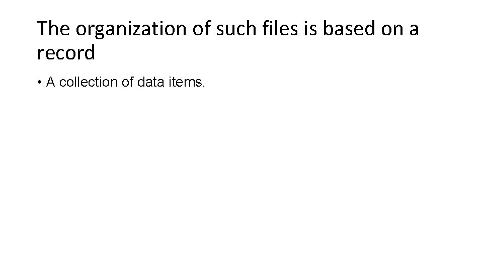 The organization of such files is based on a record • A collection of