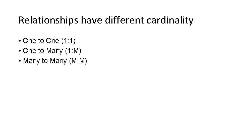 Relationships have different cardinality • One to One (1: 1) • One to Many