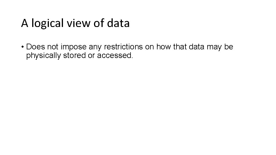 A logical view of data • Does not impose any restrictions on how that