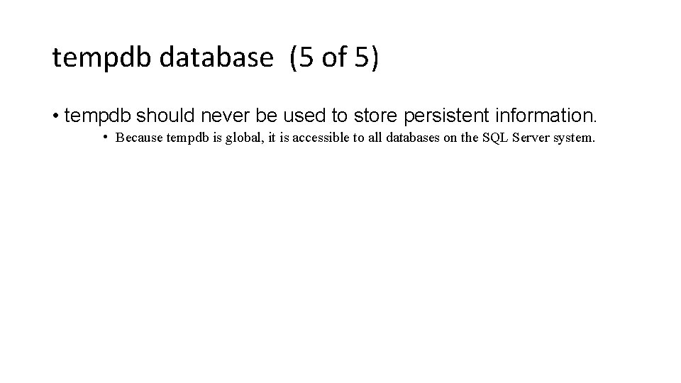 tempdb database (5 of 5) • tempdb should never be used to store persistent