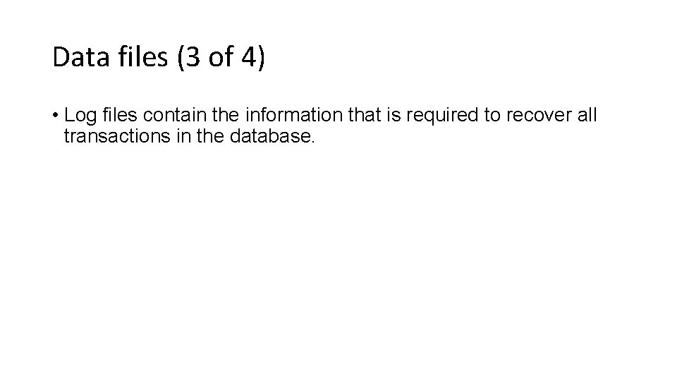 Data files (3 of 4) • Log files contain the information that is required