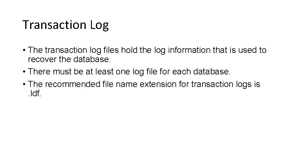 Transaction Log • The transaction log files hold the log information that is used