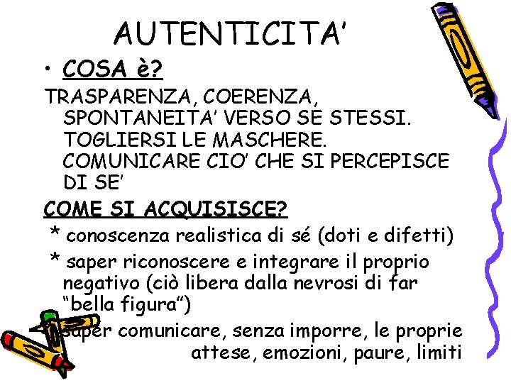 AUTENTICITA’ • COSA è? TRASPARENZA, COERENZA, SPONTANEITA’ VERSO SE STESSI. TOGLIERSI LE MASCHERE. COMUNICARE