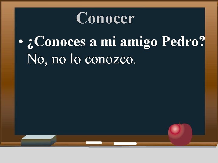 Conocer • ¿Conoces a mi amigo Pedro? No, no lo conozco. 