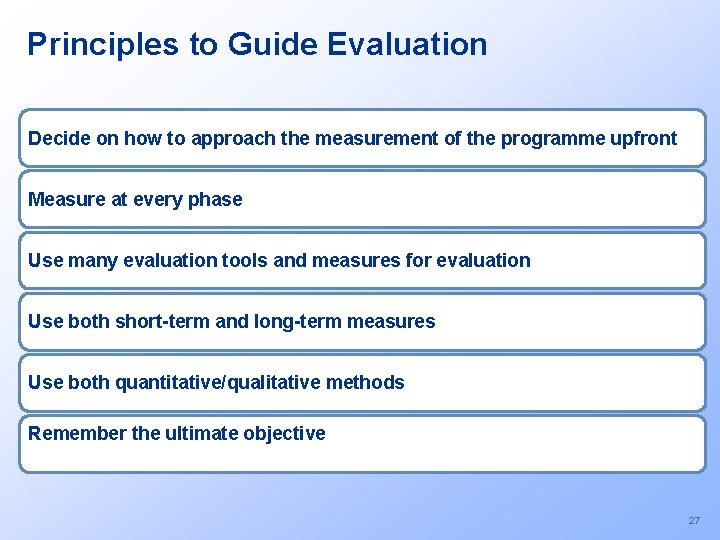 Principles to Guide Evaluation Decide on how to approach the measurement of the programme