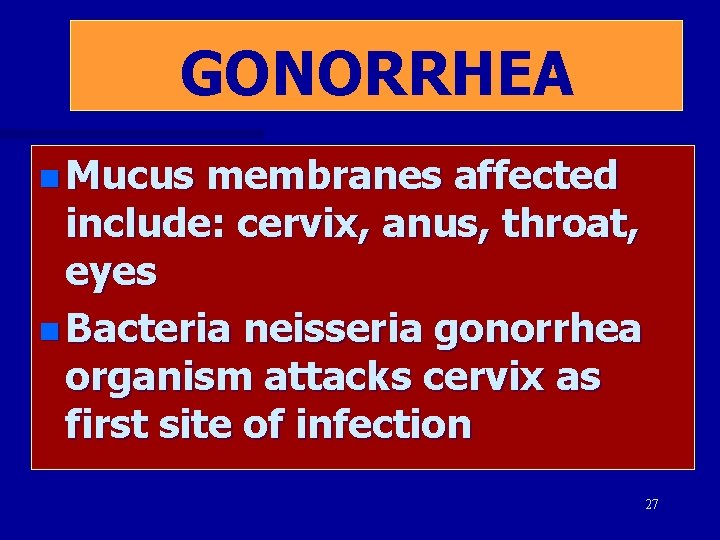 GONORRHEA n Mucus membranes affected include: cervix, anus, throat, eyes n Bacteria neisseria gonorrhea