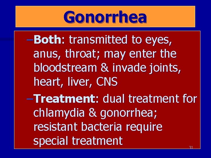 Gonorrhea –Both: transmitted to eyes, anus, throat; may enter the bloodstream & invade joints,