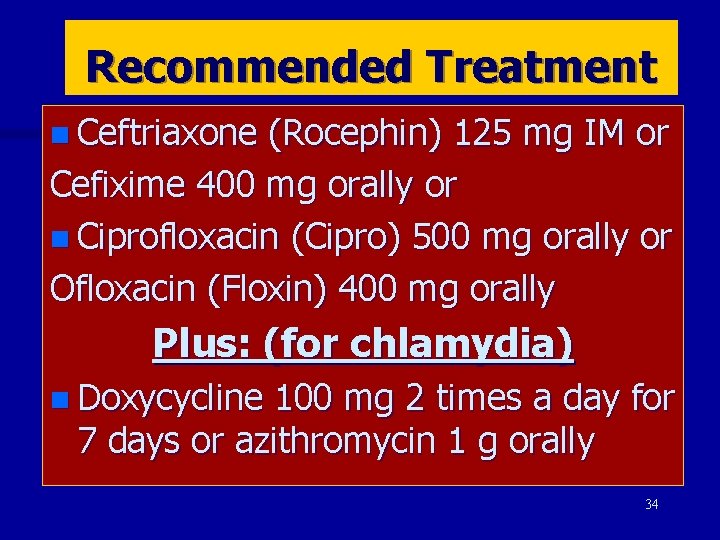 Recommended Treatment n Ceftriaxone (Rocephin) 125 mg IM or Cefixime 400 mg orally or