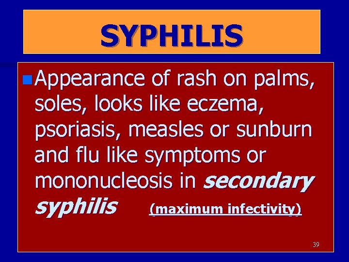 SYPHILIS n Appearance of rash on palms, soles, looks like eczema, psoriasis, measles or