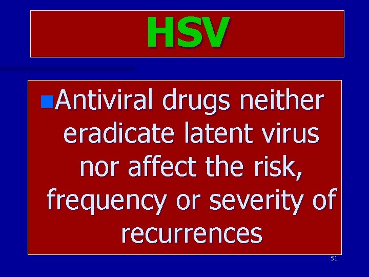 HSV n. Antiviral drugs neither eradicate latent virus nor affect the risk, frequency or