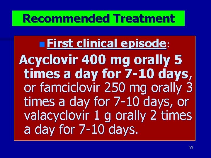 Recommended Treatment n First clinical episode: Acyclovir 400 mg orally 5 times a day