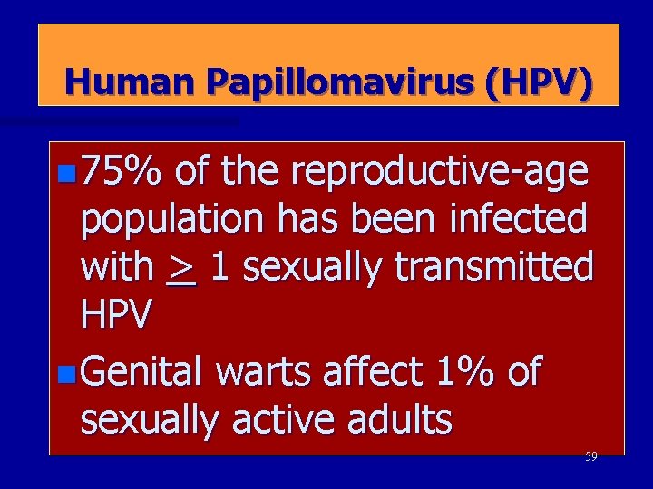 Human Papillomavirus (HPV) n 75% of the reproductive-age population has been infected with >