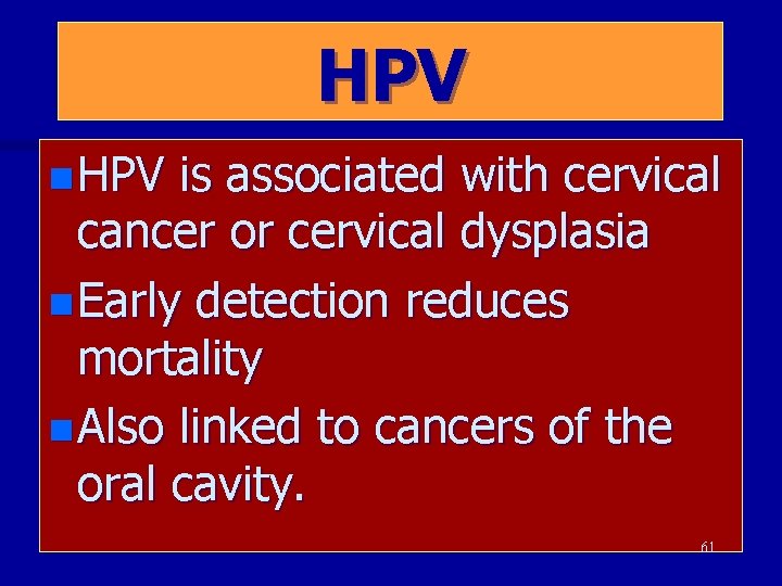 HPV n HPV is associated with cervical cancer or cervical dysplasia n Early detection