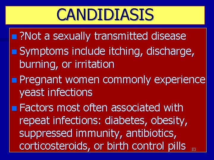 CANDIDIASIS n ? Not a sexually transmitted disease n Symptoms include itching, discharge, burning,
