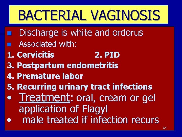 BACTERIAL VAGINOSIS n Discharge is white and ordorus Associated with: 1. Cervicitis 2. PID