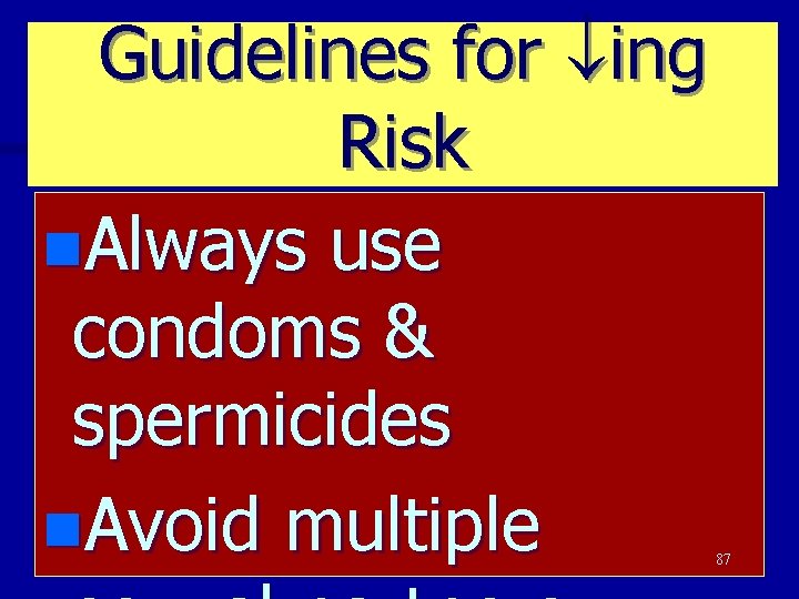 Guidelines for ing Risk n. Always use condoms & spermicides n. Avoid multiple 87