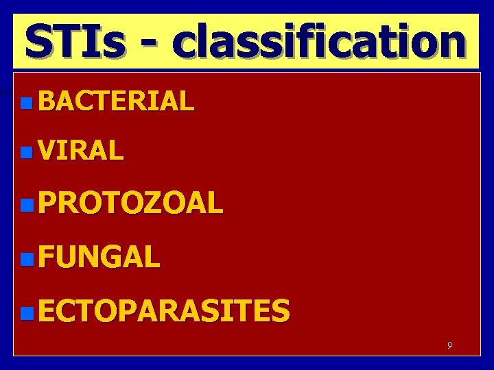 STIs - classification n BACTERIAL n VIRAL n PROTOZOAL n FUNGAL n ECTOPARASITES 9