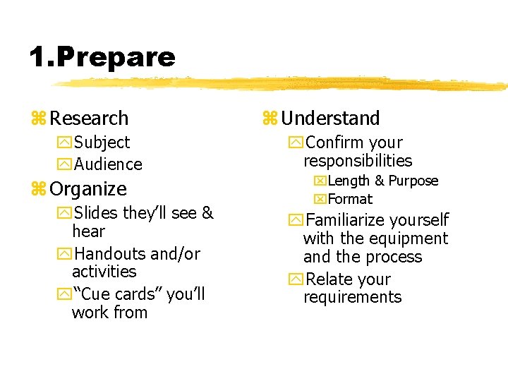 1. Prepare z Research y. Subject y. Audience z Organize y. Slides they’ll see