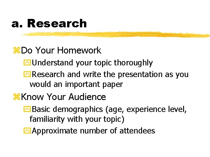 a. Research z. Do Your Homework y. Understand your topic thoroughly y. Research and