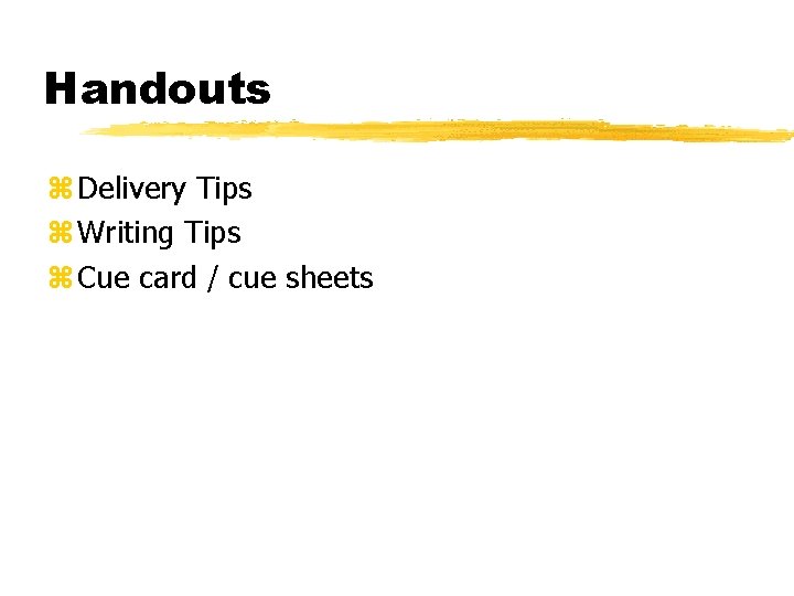 Handouts z Delivery Tips z Writing Tips z Cue card / cue sheets 