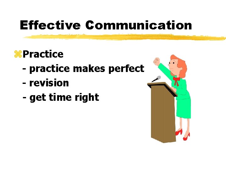 Effective Communication z. Practice - practice makes perfect - revision - get time right