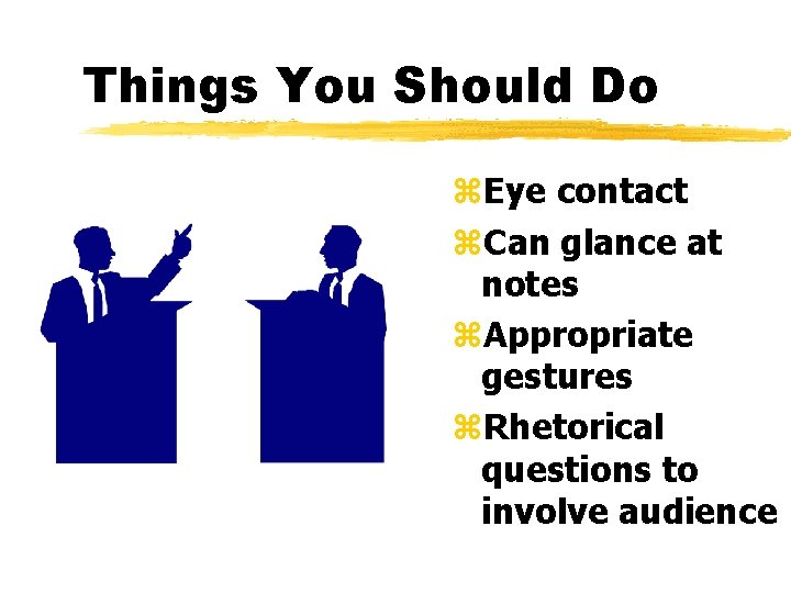 Things You Should Do z. Eye contact z. Can glance at notes z. Appropriate