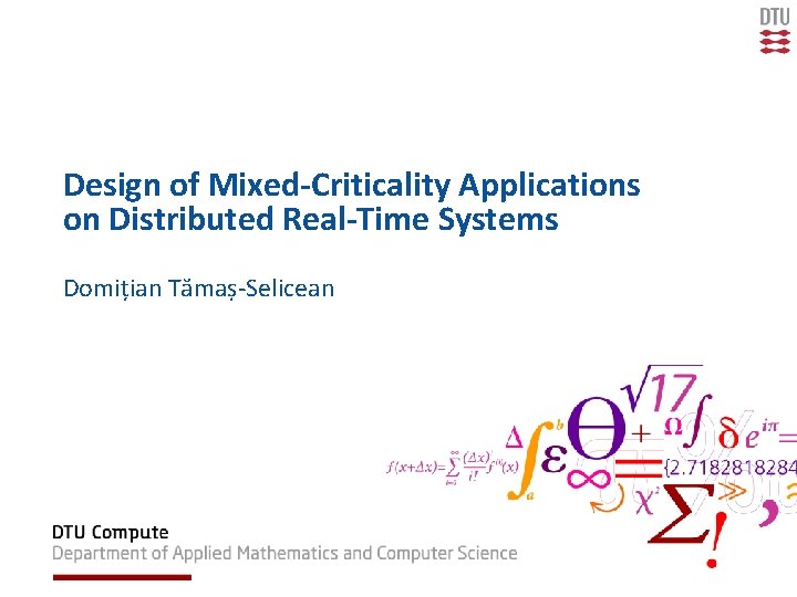 Design of Mixed-Criticality Applications on Distributed Real-Time Systems Domițian Tămaș-Selicean Design of Mixed-Criticality Applications on Distributed Real-Time Systems Domițian Tămaș-Selicean