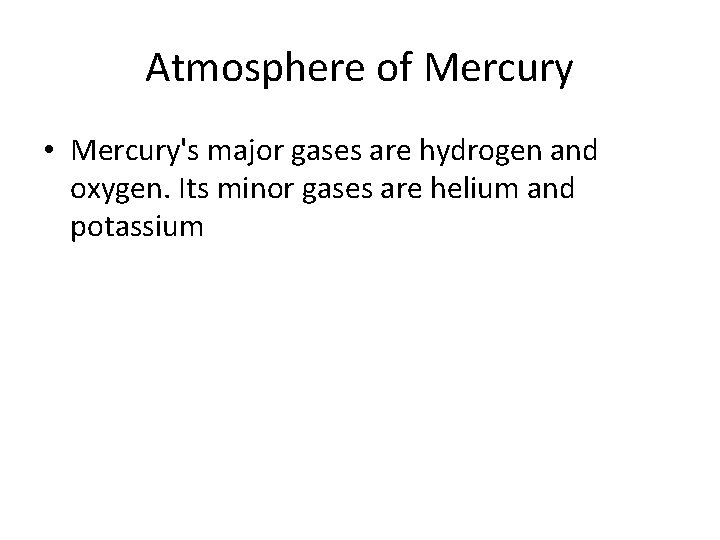 Atmosphere of Mercury • Mercury's major gases are hydrogen and oxygen. Its minor gases