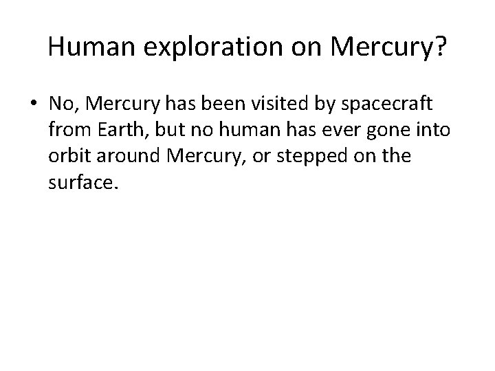 Human exploration on Mercury? • No, Mercury has been visited by spacecraft from Earth,