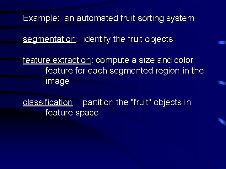 Example: an automated fruit sorting system segmentation: identify the fruit objects feature extraction: compute