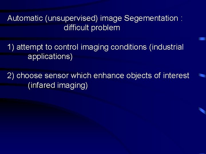 Automatic (unsupervised) image Segementation : difficult problem 1) attempt to control imaging conditions (industrial
