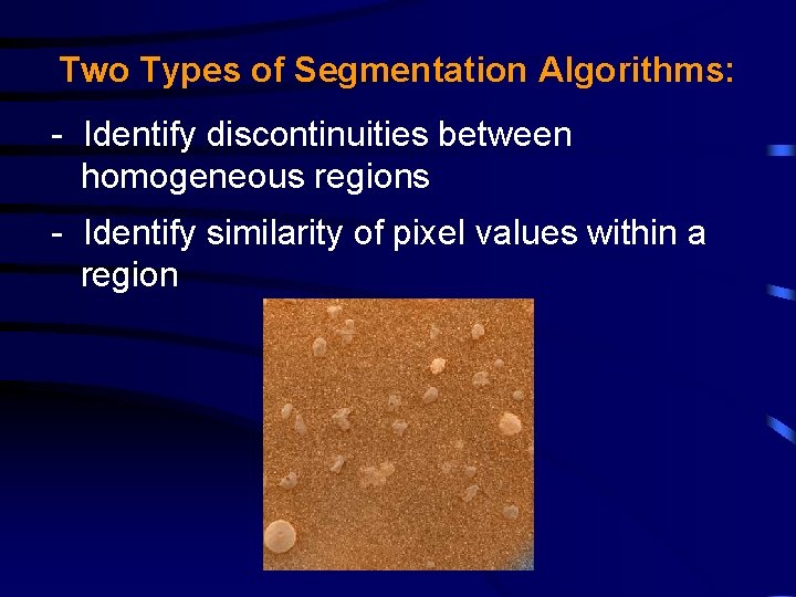 Two Types of Segmentation Algorithms: - Identify discontinuities between homogeneous regions - Identify similarity