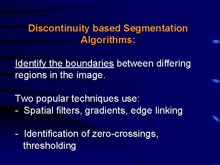 Discontinuity based Segmentation Algorithms: Identify the boundaries between differing regions in the image. Two