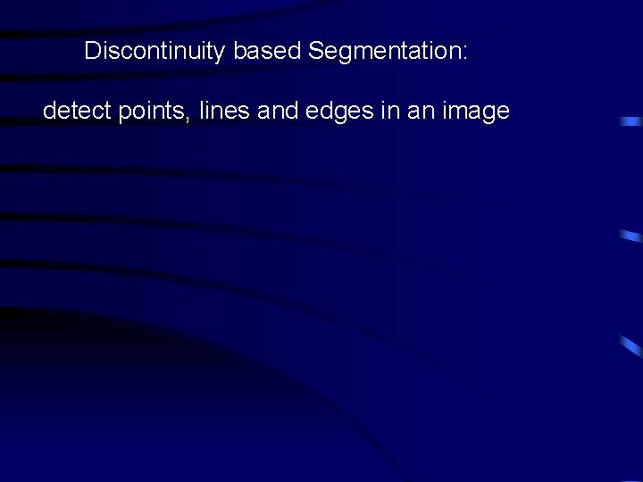 Discontinuity based Segmentation: detect points, lines and edges in an image 