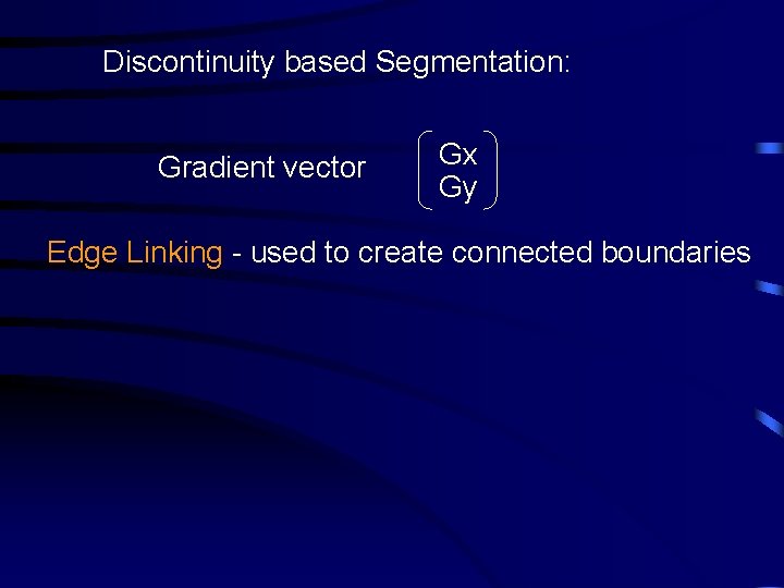 Discontinuity based Segmentation: Gradient vector Gx Gy Edge Linking - used to create connected