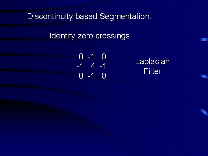 Discontinuity based Segmentation: Identify zero crossings 0 -1 4 -1 0 Laplacian Filter 